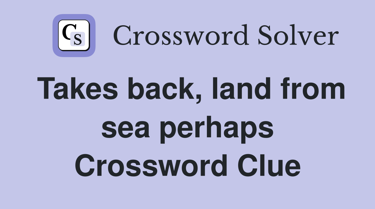 Takes back, land from sea perhaps Crossword Clue