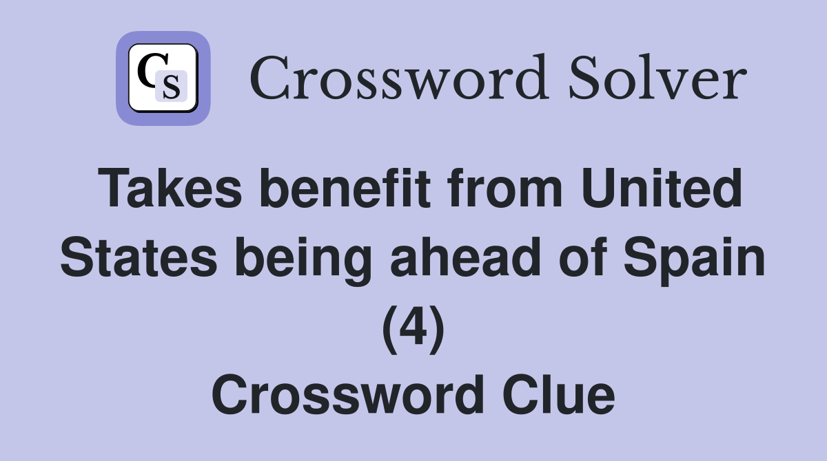 Takes benefit from United States being ahead of Spain (4) Crossword Clue