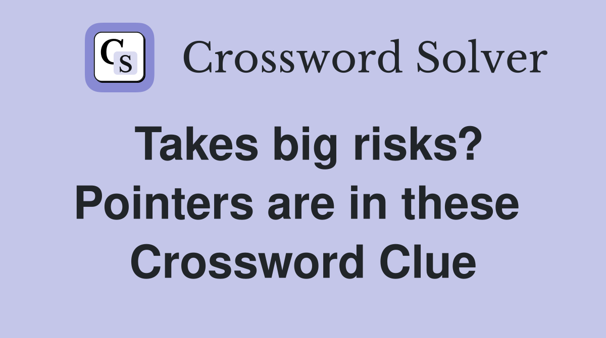 Takes big risks? Pointers are in these  Crossword Clue