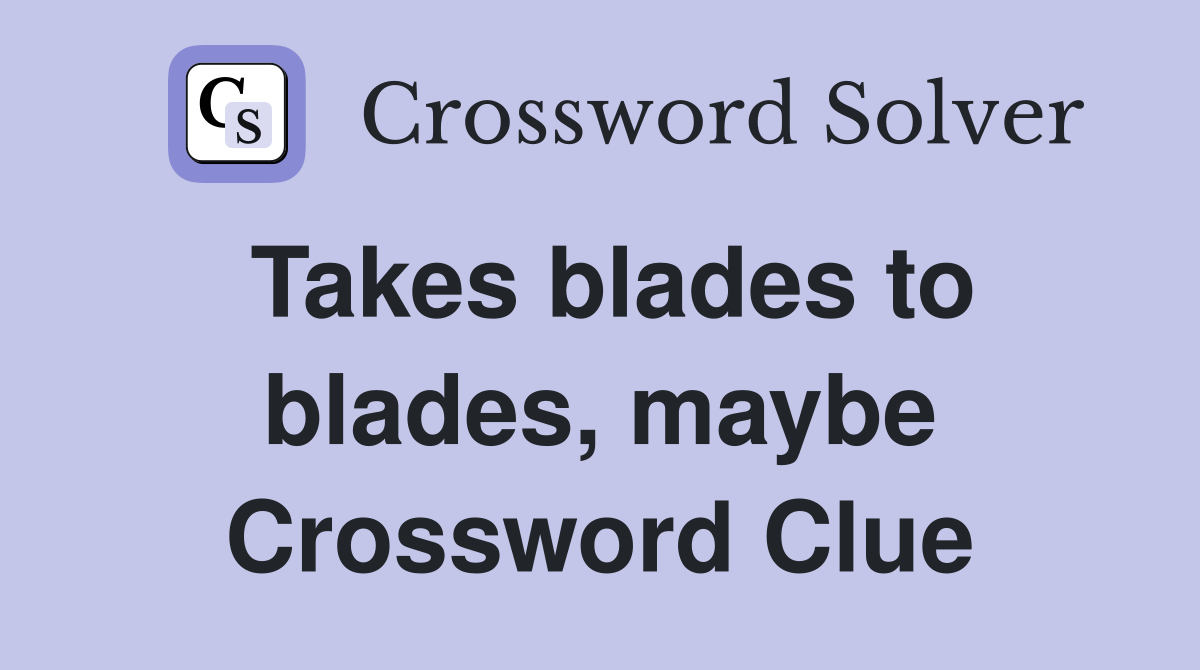 Takes blades to blades, maybe Crossword Clue