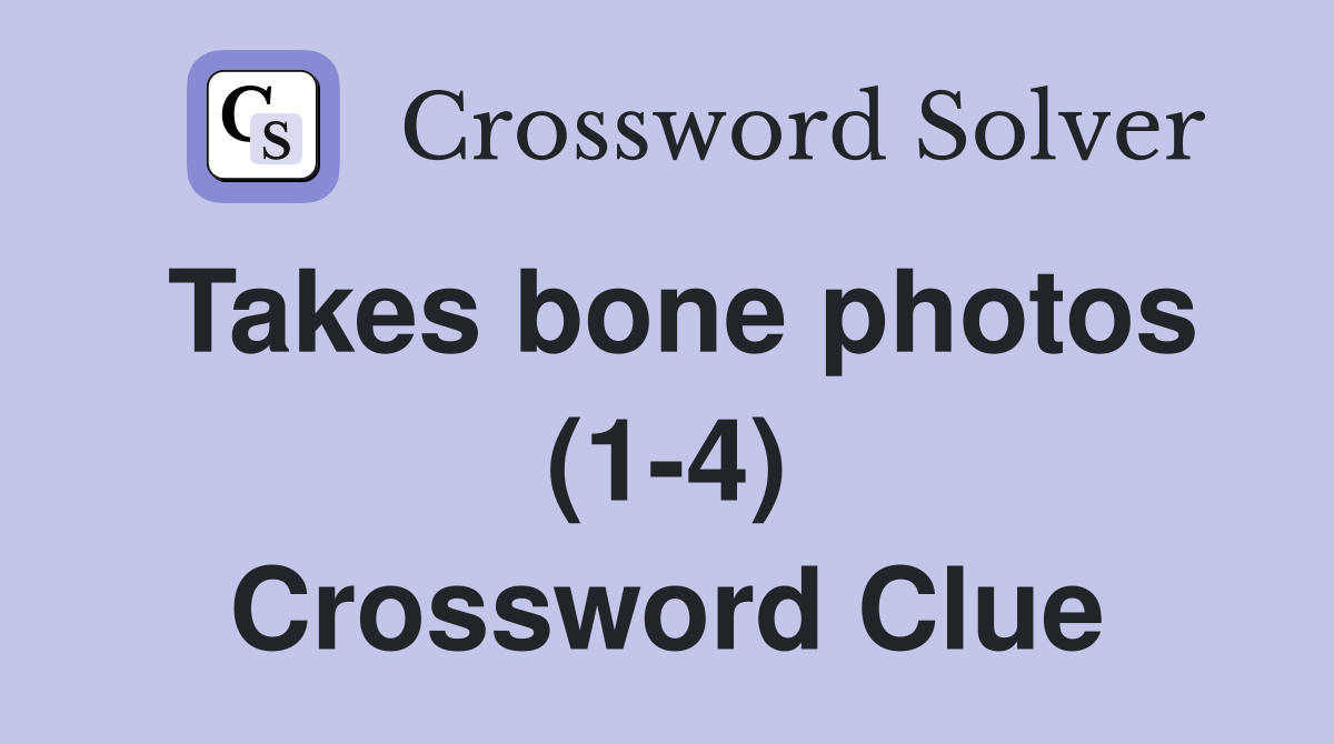 Takes bone photos (1-4) Crossword Clue