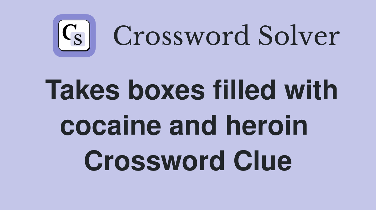 Takes boxes filled with cocaine and heroin  Crossword Clue