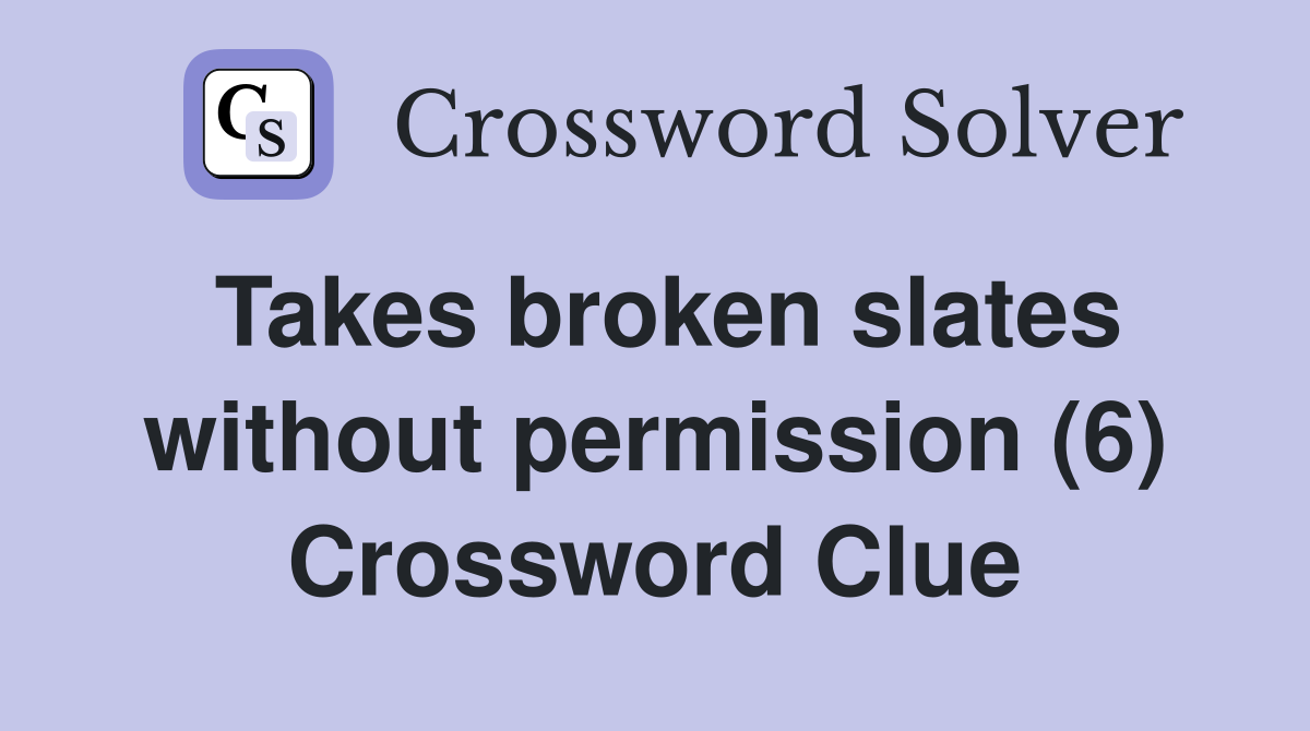 Takes broken slates without permission (6) Crossword Clue