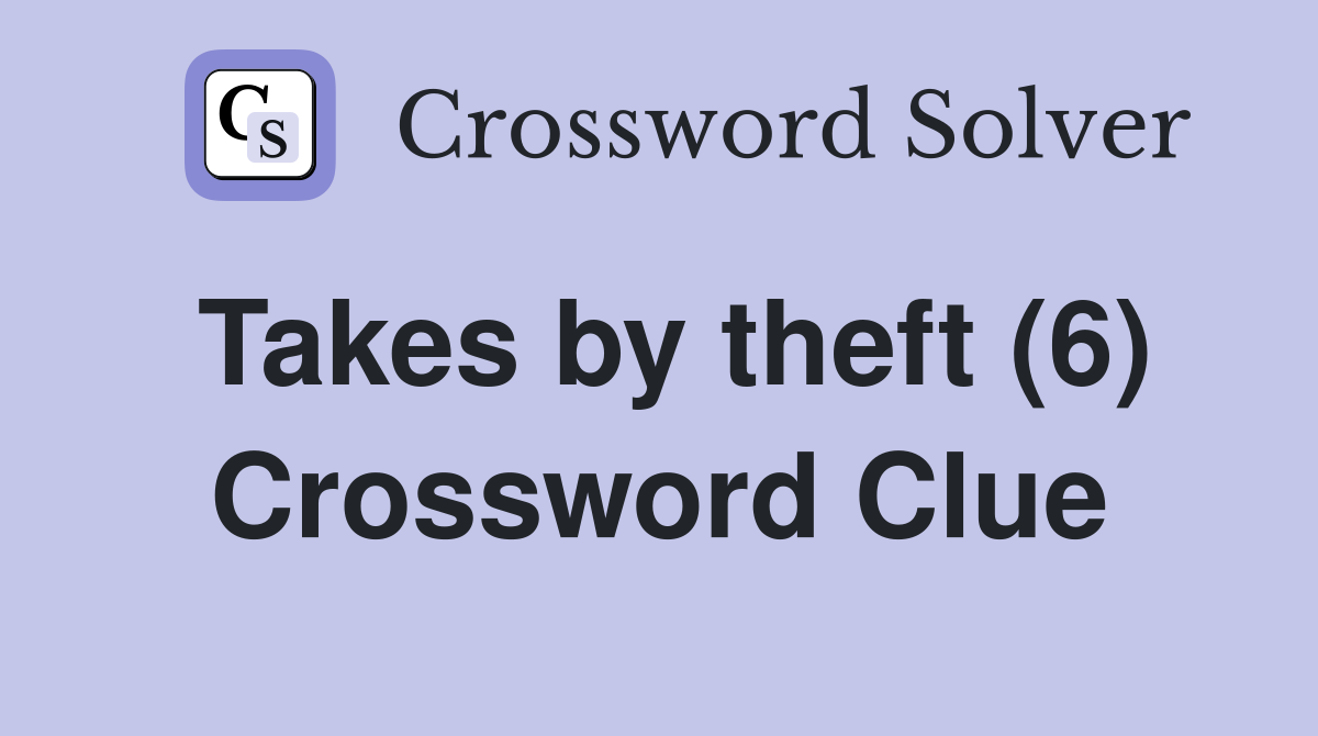 Takes by theft (6) Crossword Clue