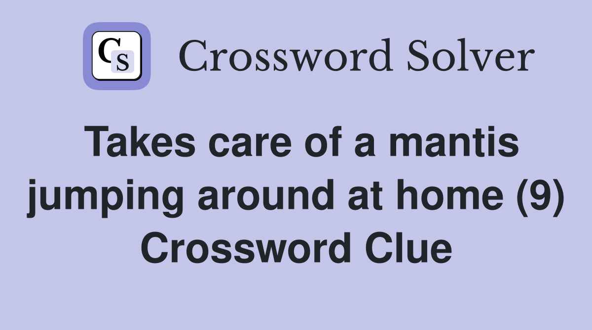 Takes care of a mantis jumping around at home (9) Crossword Clue