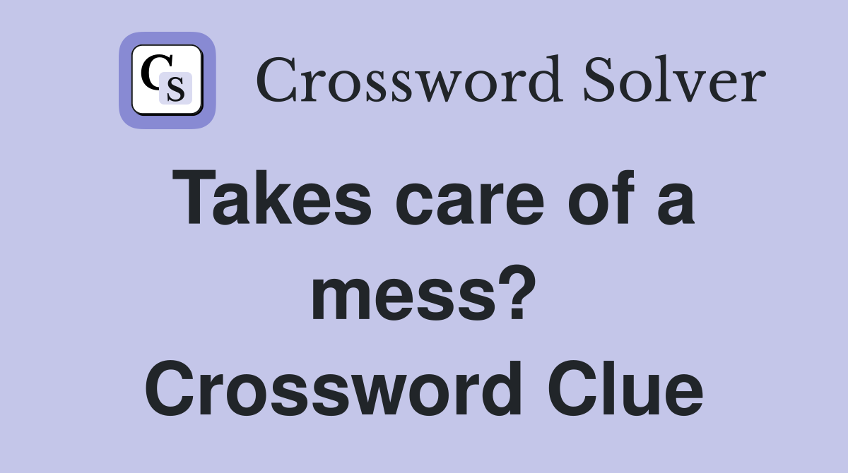 Takes care of a mess? Crossword Clue