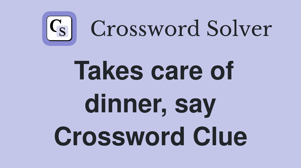 Takes care of dinner, say Crossword Clue