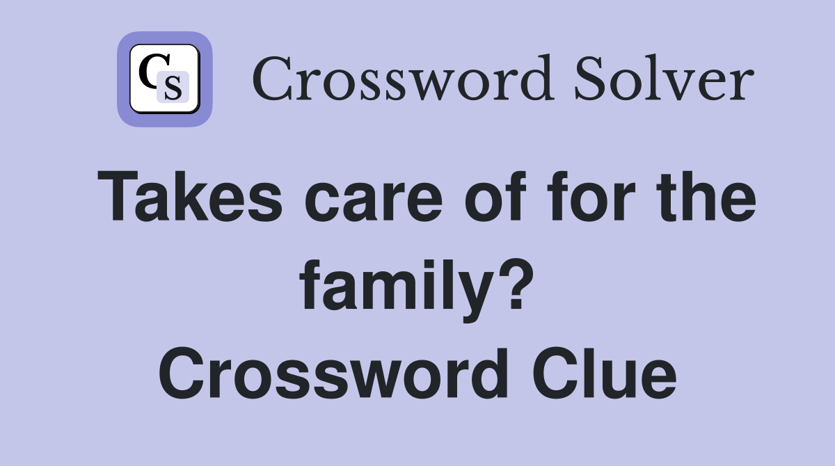 Takes care of for the family? Crossword Clue