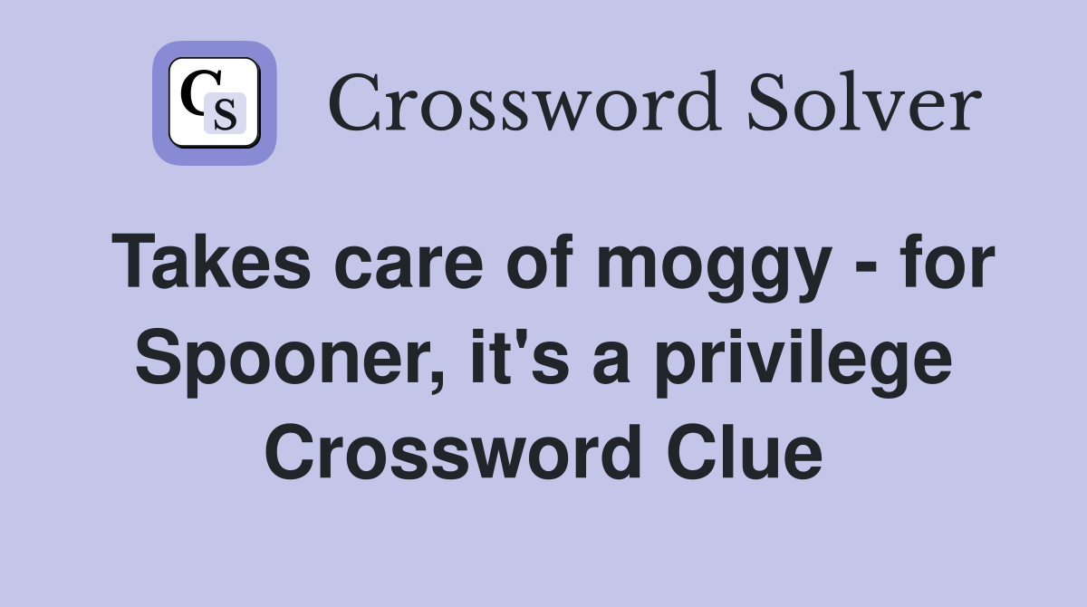 Takes care of moggy - for Spooner, it's a privilege Crossword Clue