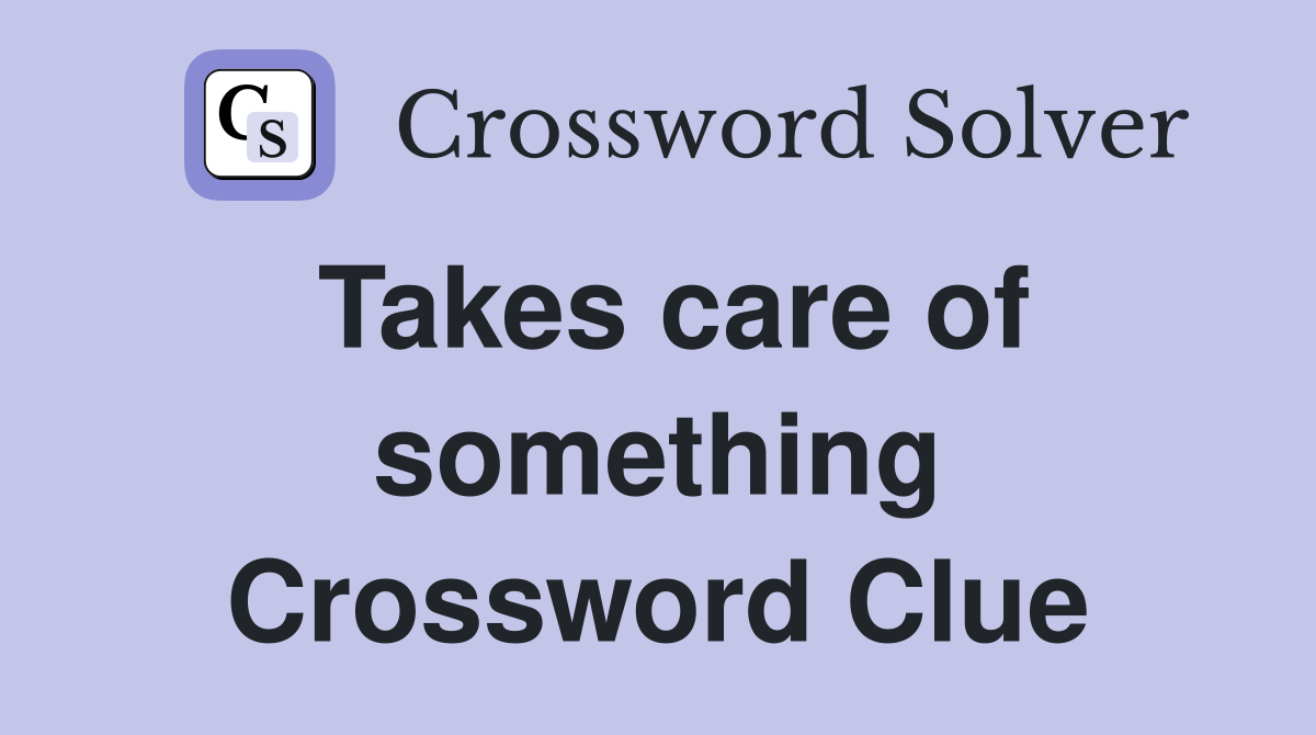 Takes care of something Crossword Clue
