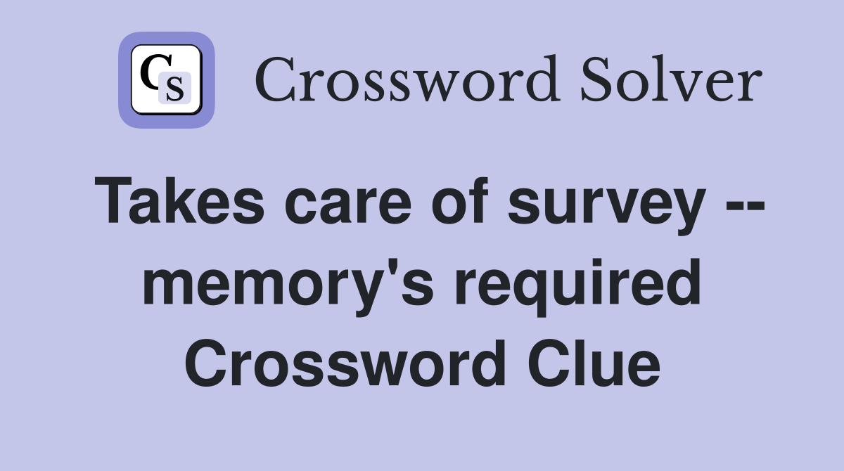 Takes care of survey -- memory's required Crossword Clue