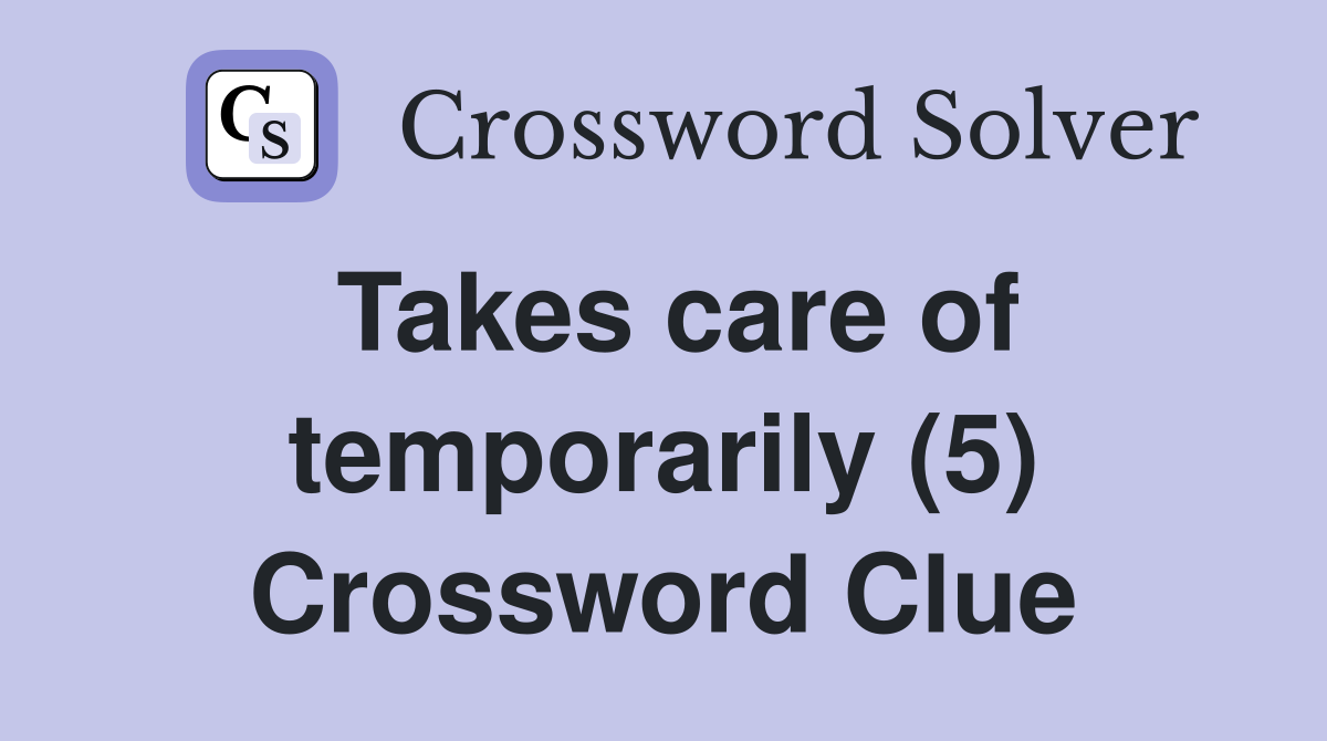 Takes care of temporarily (5) Crossword Clue