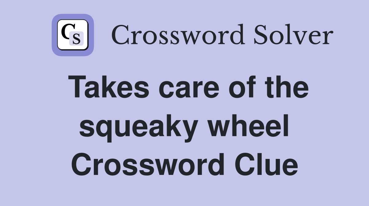 Takes care of the squeaky wheel Crossword Clue