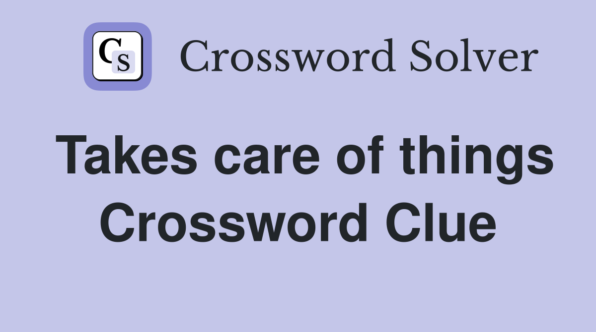 Takes care of things Crossword Clue