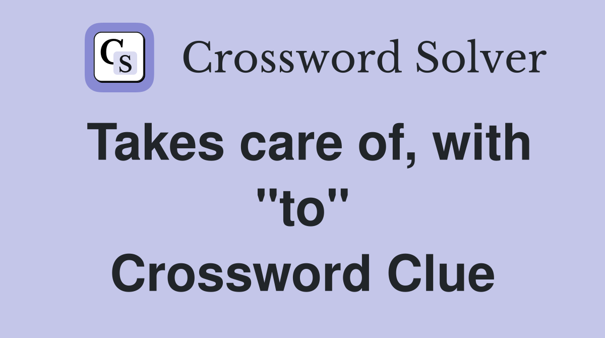 Takes care of, with ''to'' Crossword Clue