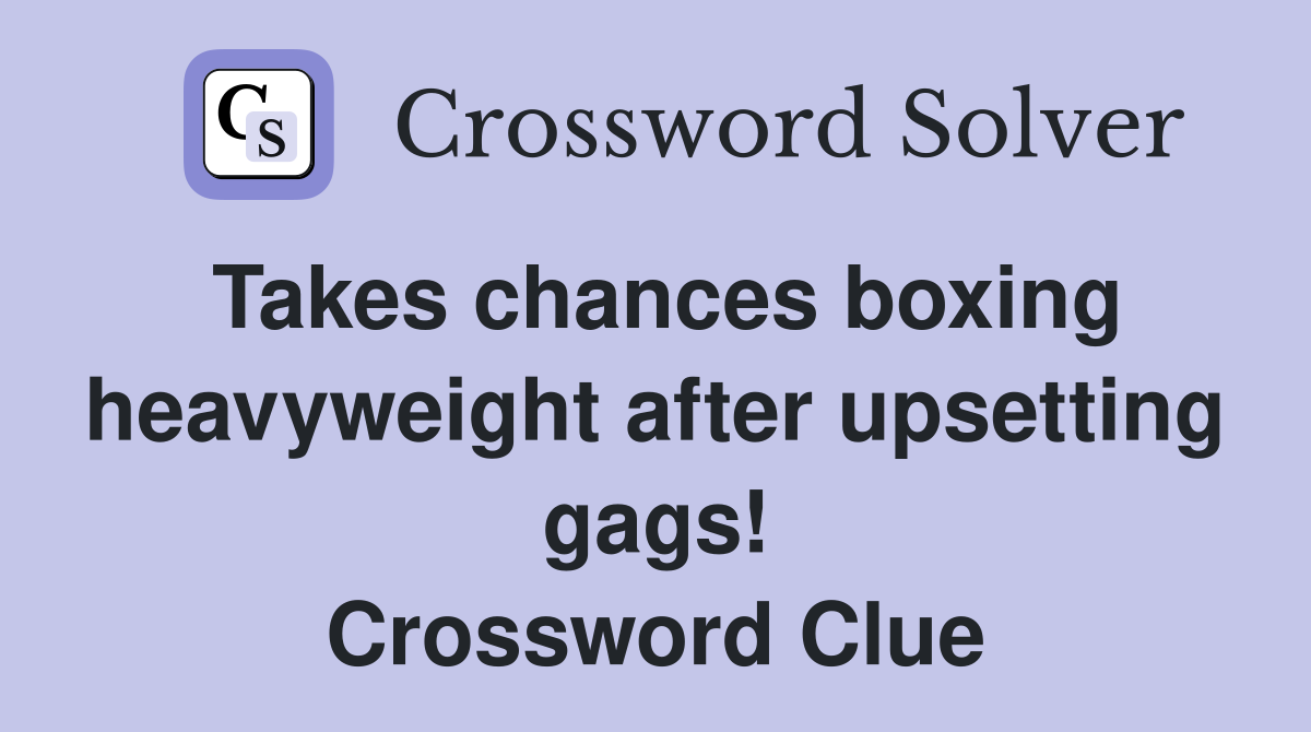 Takes chances boxing heavyweight after upsetting gags! Crossword Clue