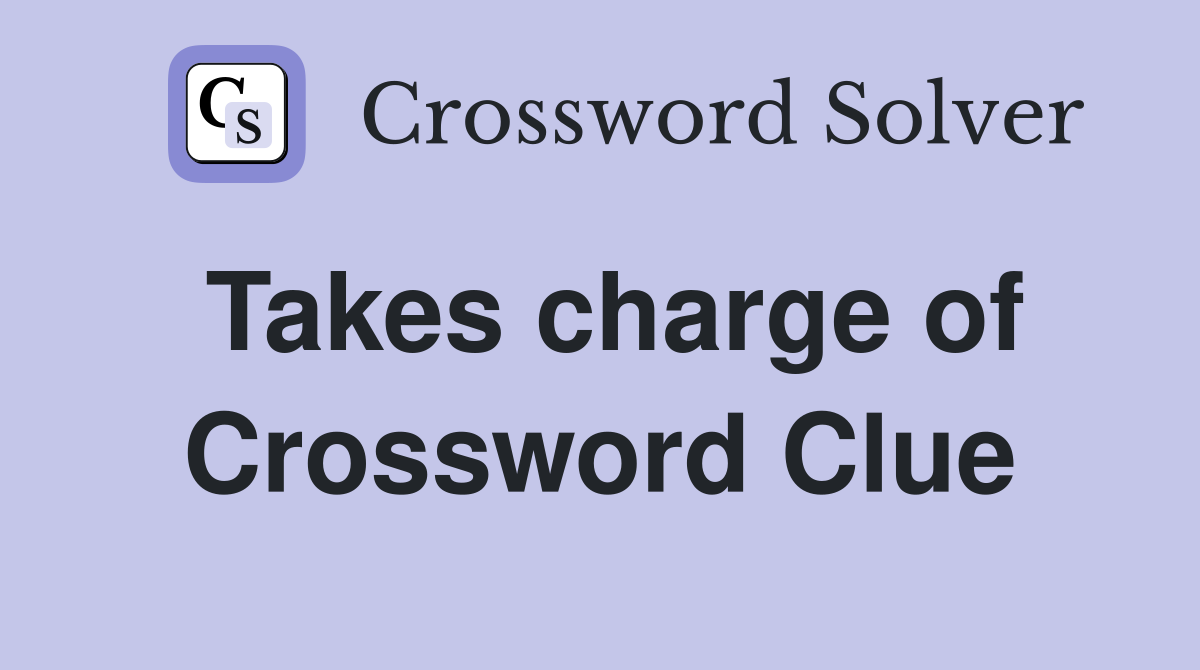 Takes charge of Crossword Clue