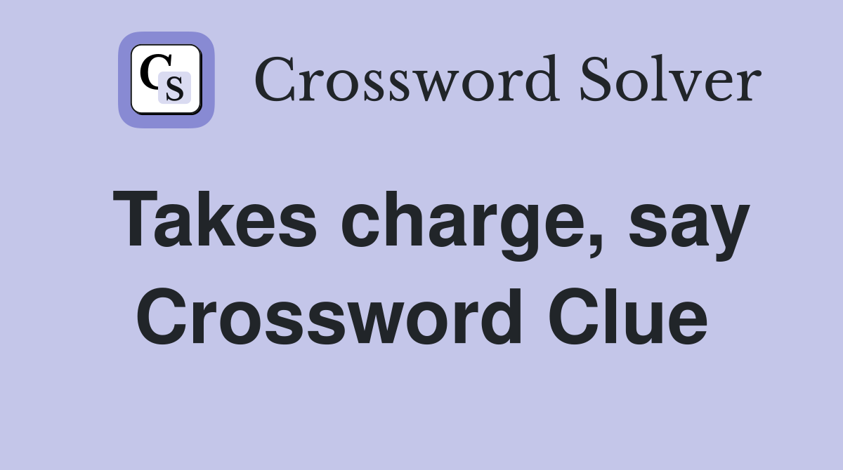 Takes charge, say Crossword Clue