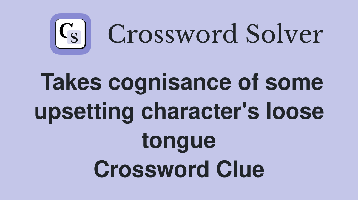 Takes cognisance of some upsetting character's loose tongue Crossword Clue