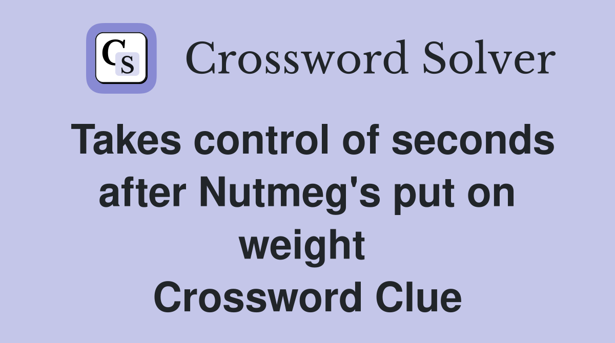 Takes control of seconds after Nutmeg's put on weight  Crossword Clue