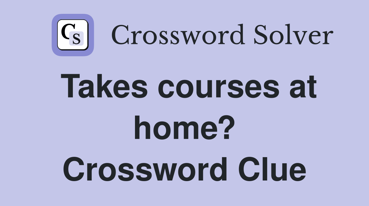 Takes courses at home? Crossword Clue