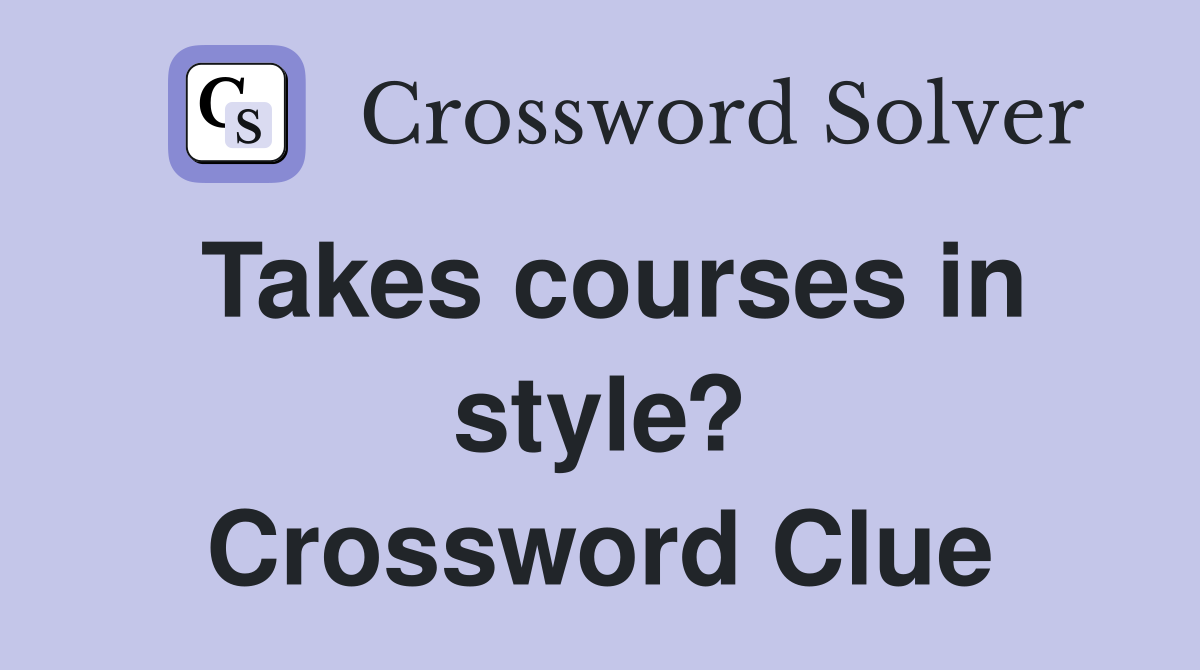 Takes courses in style? Crossword Clue