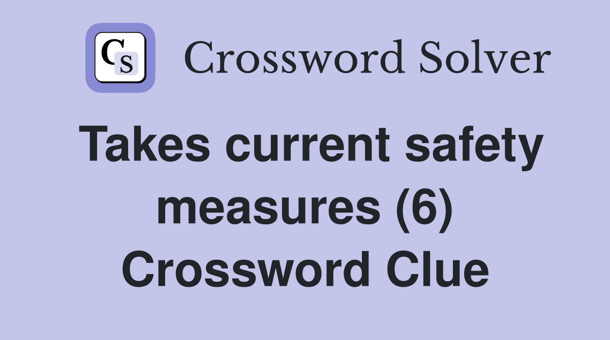 Takes current safety measures (6) Crossword Clue