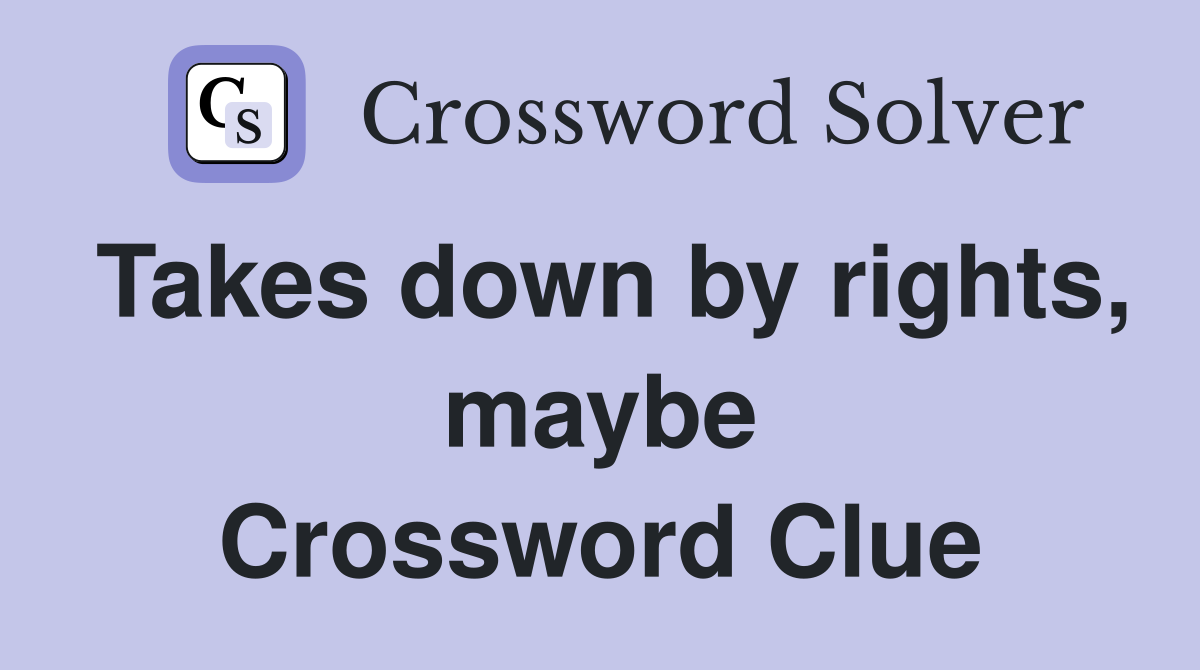 Takes down by rights, maybe Crossword Clue
