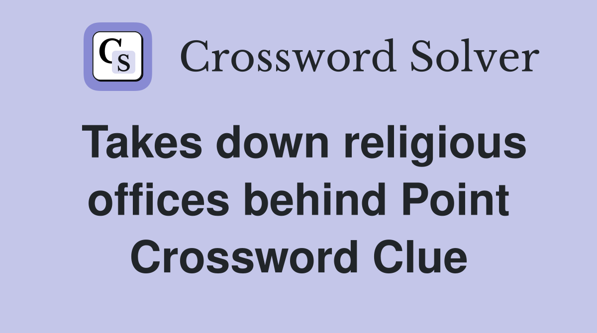 Takes down religious offices behind Point Crossword Clue
