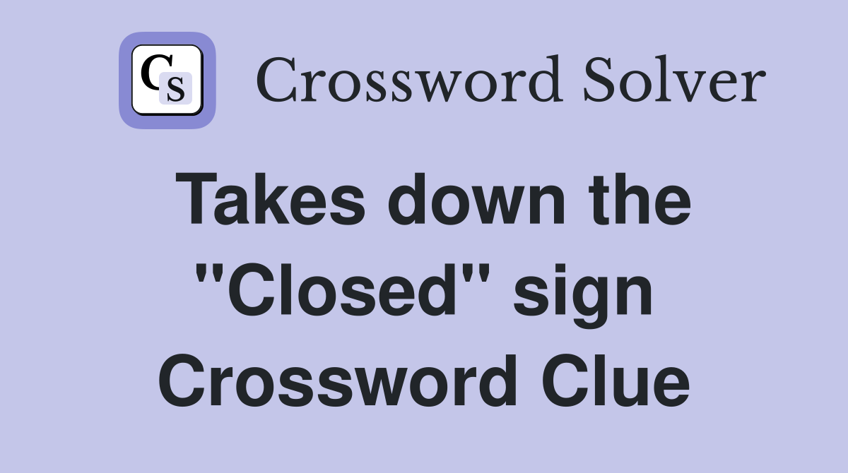 Takes down the "Closed" sign Crossword Clue