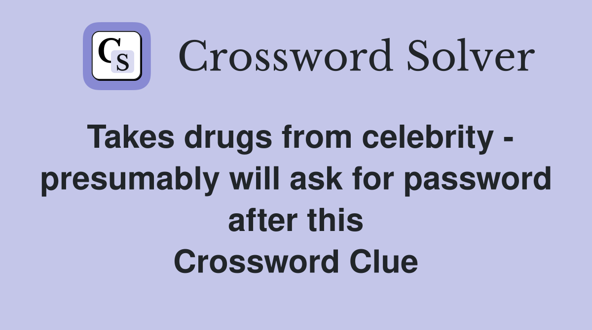 Takes drugs from celebrity - presumably will ask for password after this Crossword Clue