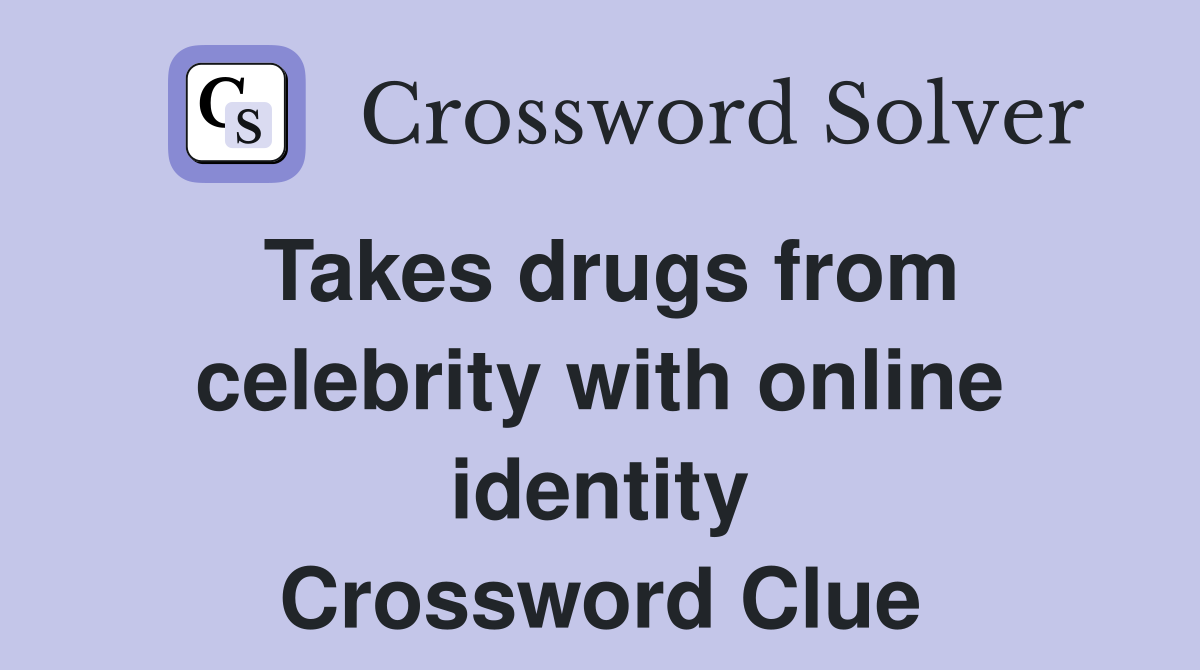 Takes drugs from celebrity with online identity Crossword Clue