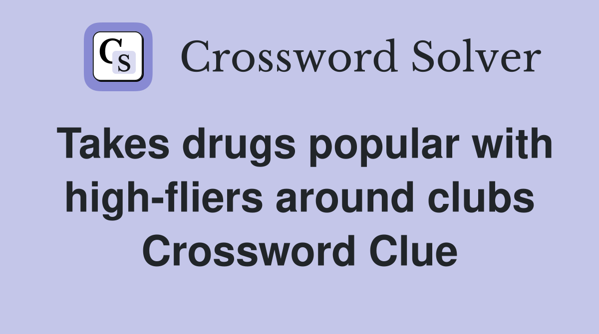 Takes drugs popular with high-fliers around clubs Crossword Clue