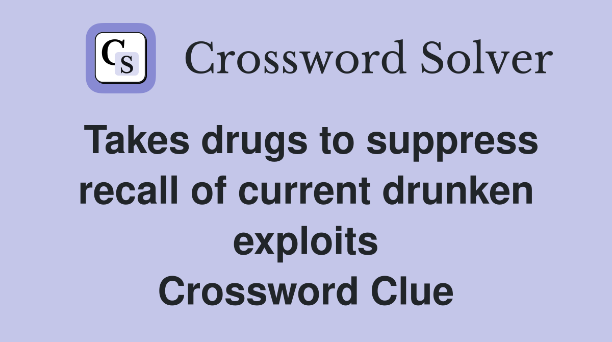 Takes drugs to suppress recall of current drunken exploits Crossword Clue
