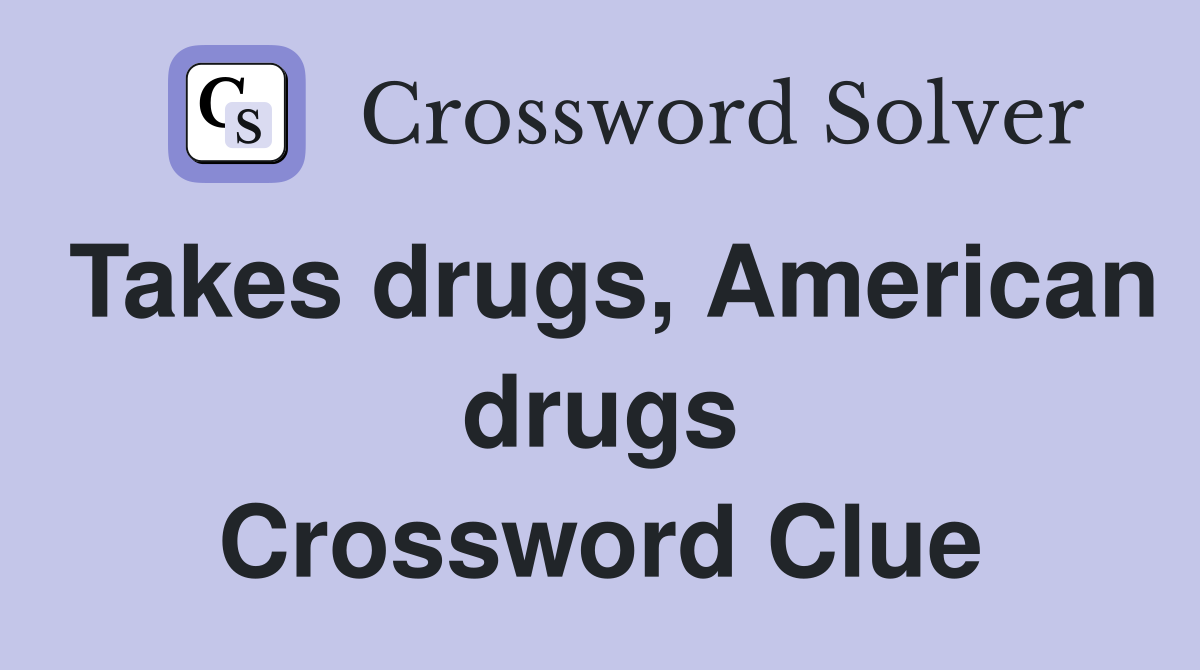 Takes drugs, American drugs Crossword Clue
