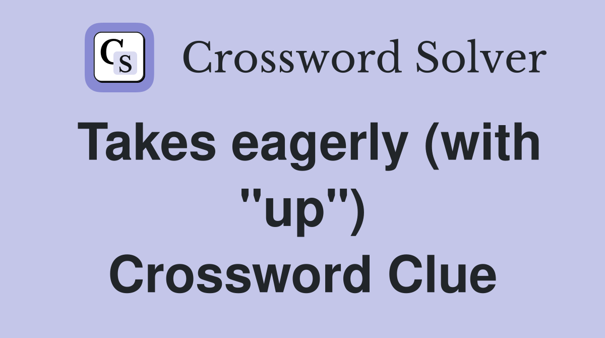 Takes eagerly (with "up") Crossword Clue