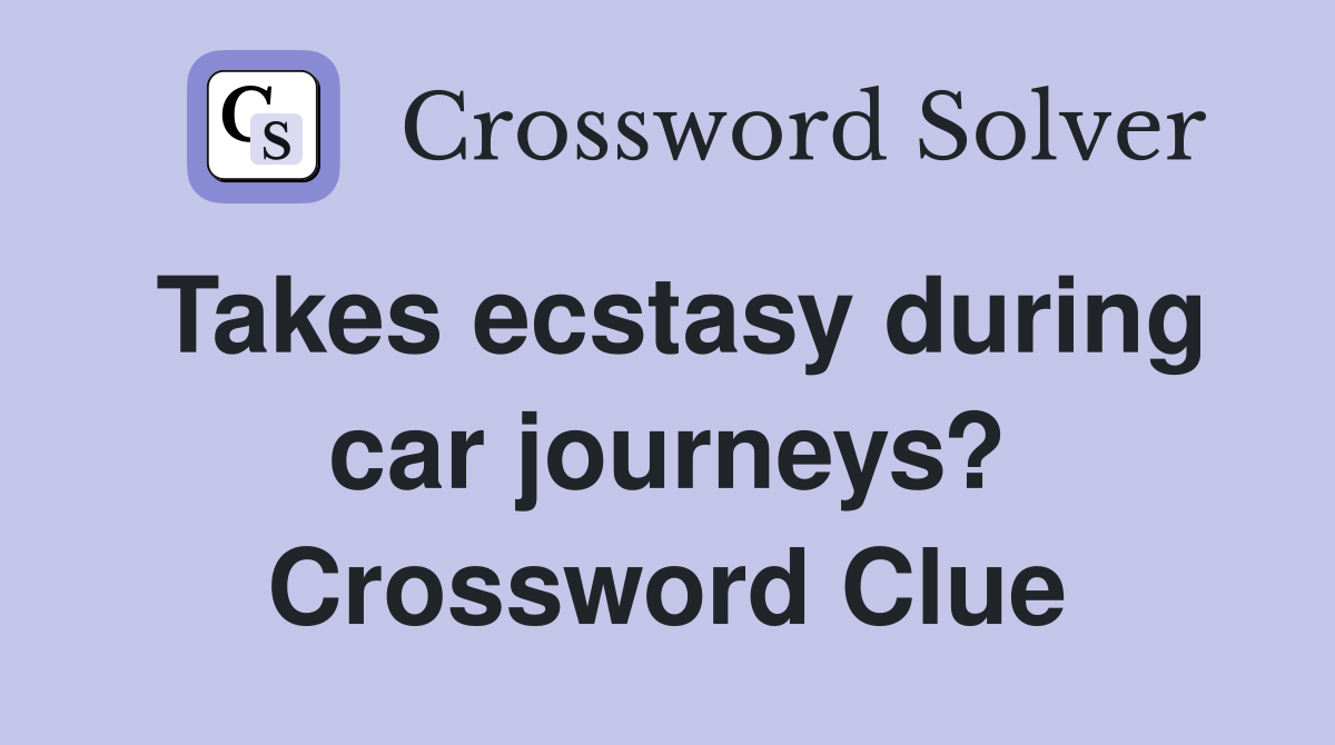 Takes ecstasy during car journeys? Crossword Clue