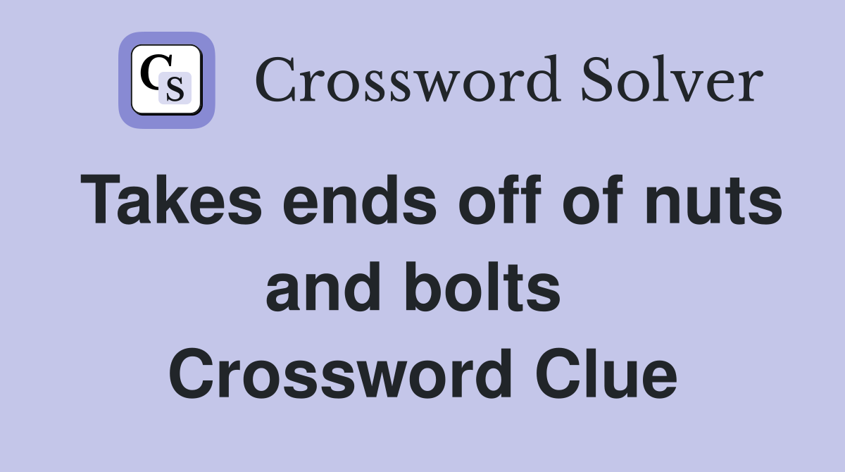 Takes ends off of nuts and bolts  Crossword Clue