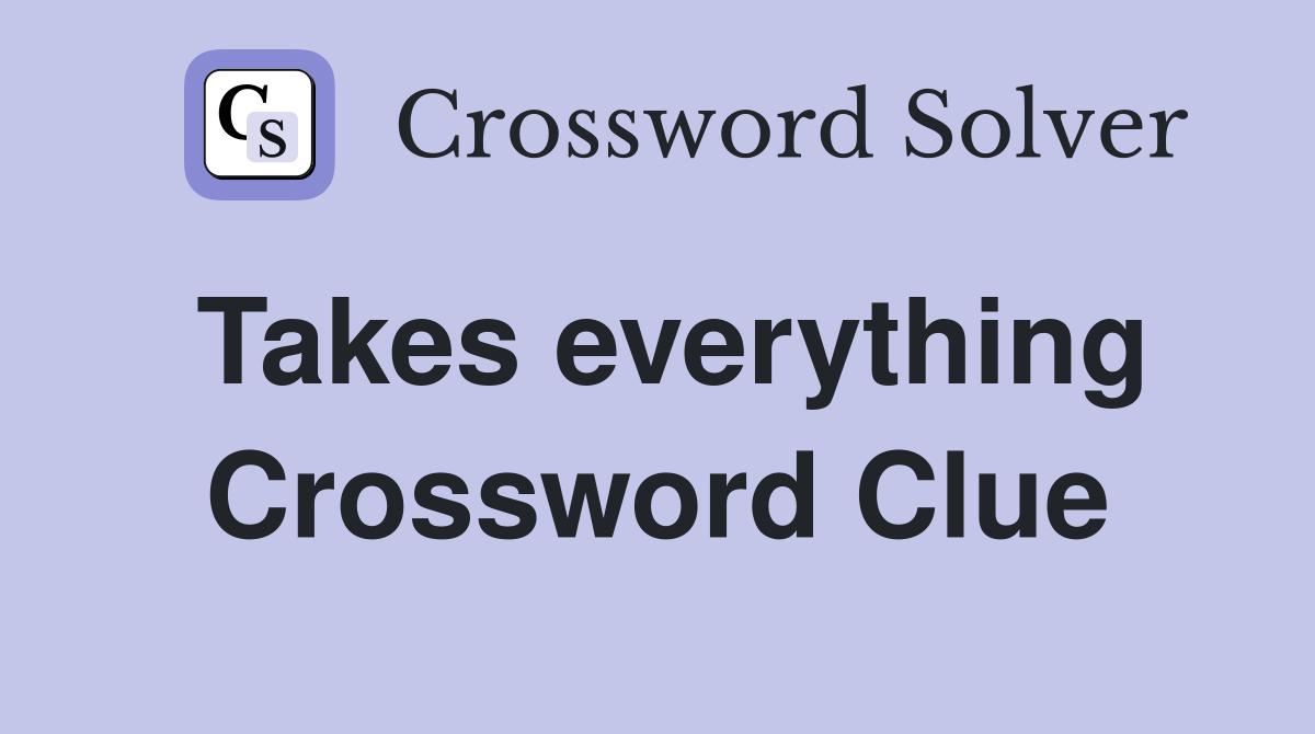 Takes everything Crossword Clue