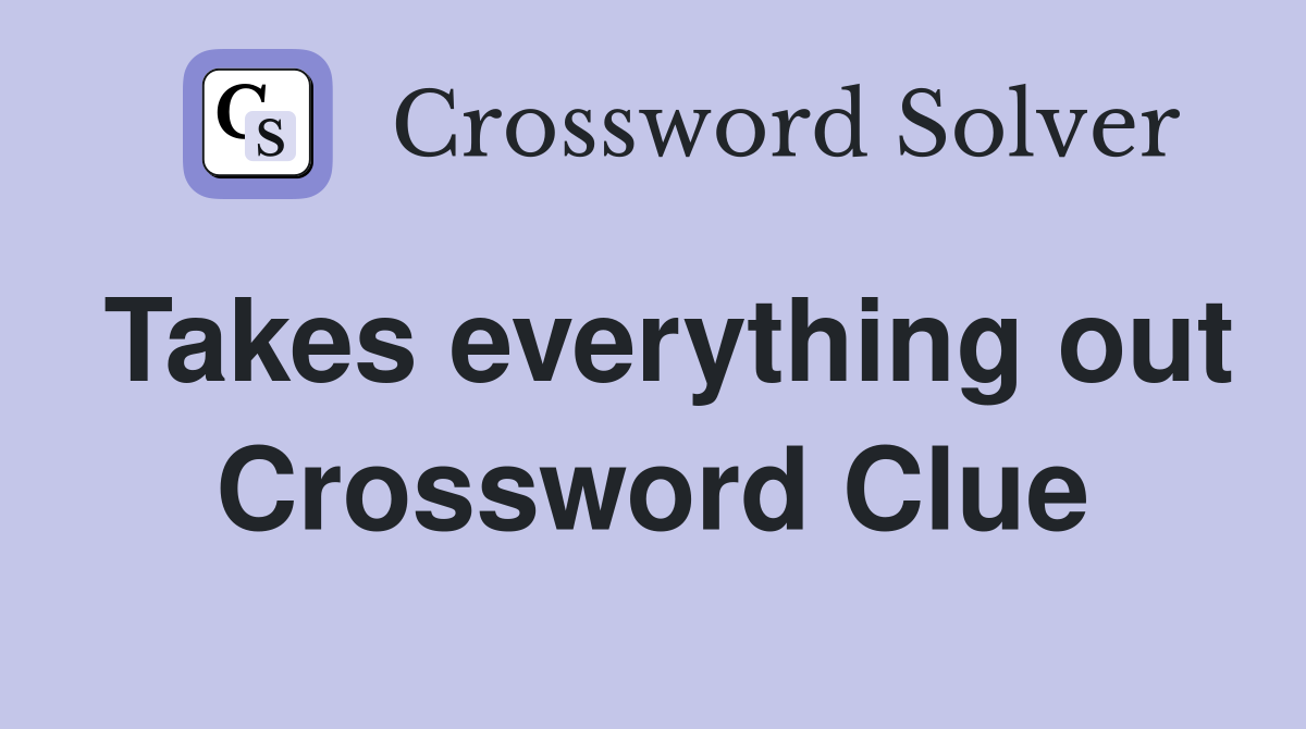 Takes everything out Crossword Clue