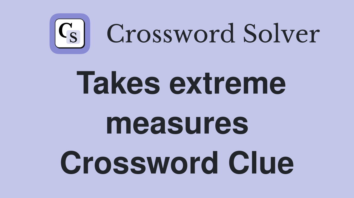 Takes extreme measures Crossword Clue