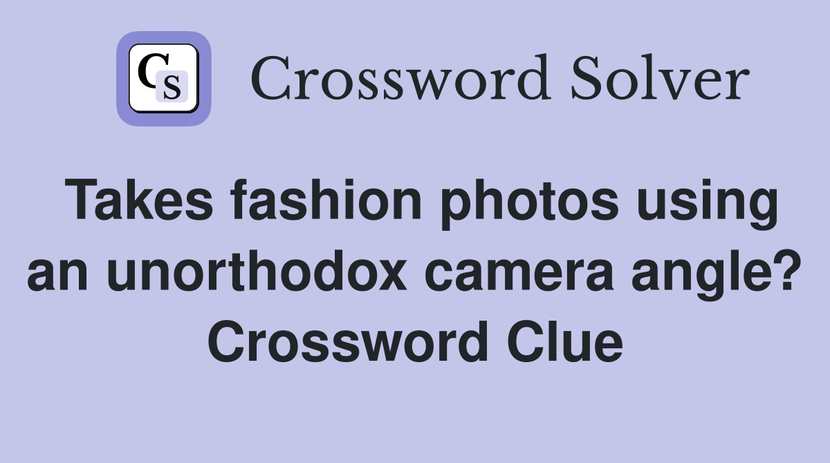 Takes fashion photos using an unorthodox camera angle? Crossword Clue