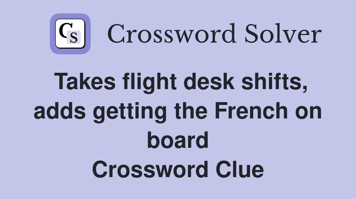 Takes flight desk shifts, adds getting the French on board Crossword Clue
