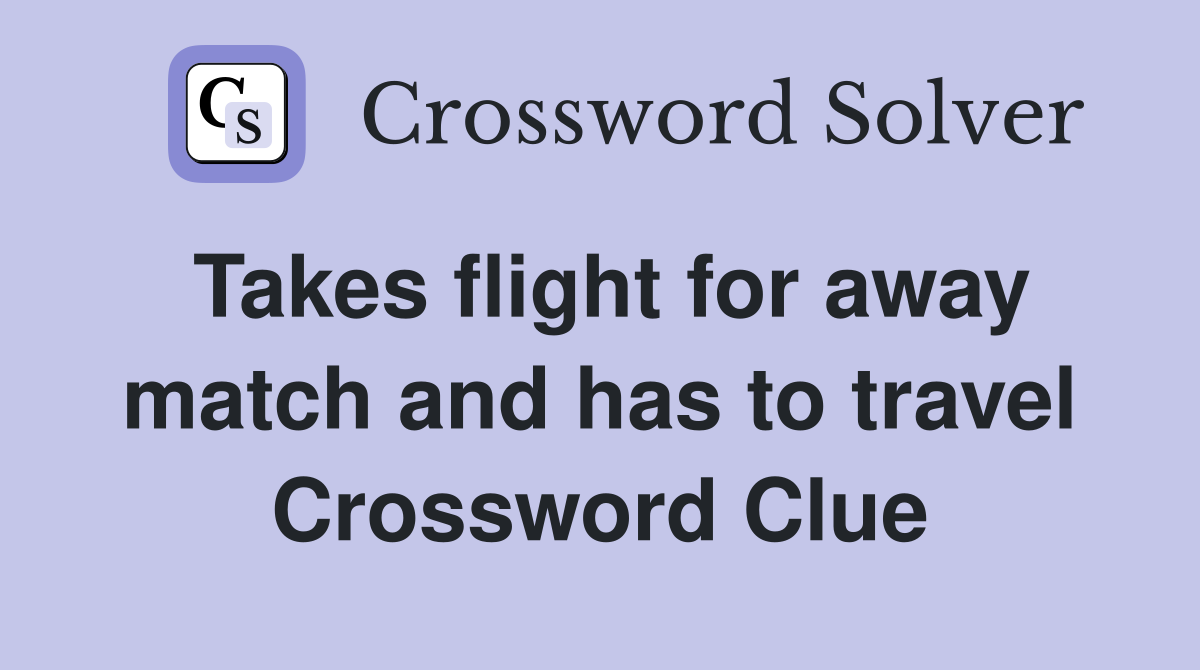 Takes flight for away match and has to travel Crossword Clue