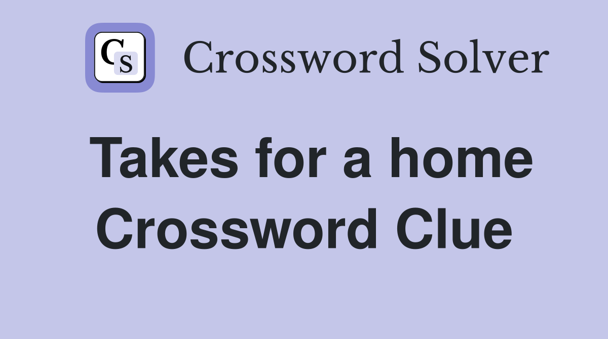 Takes for a home Crossword Clue