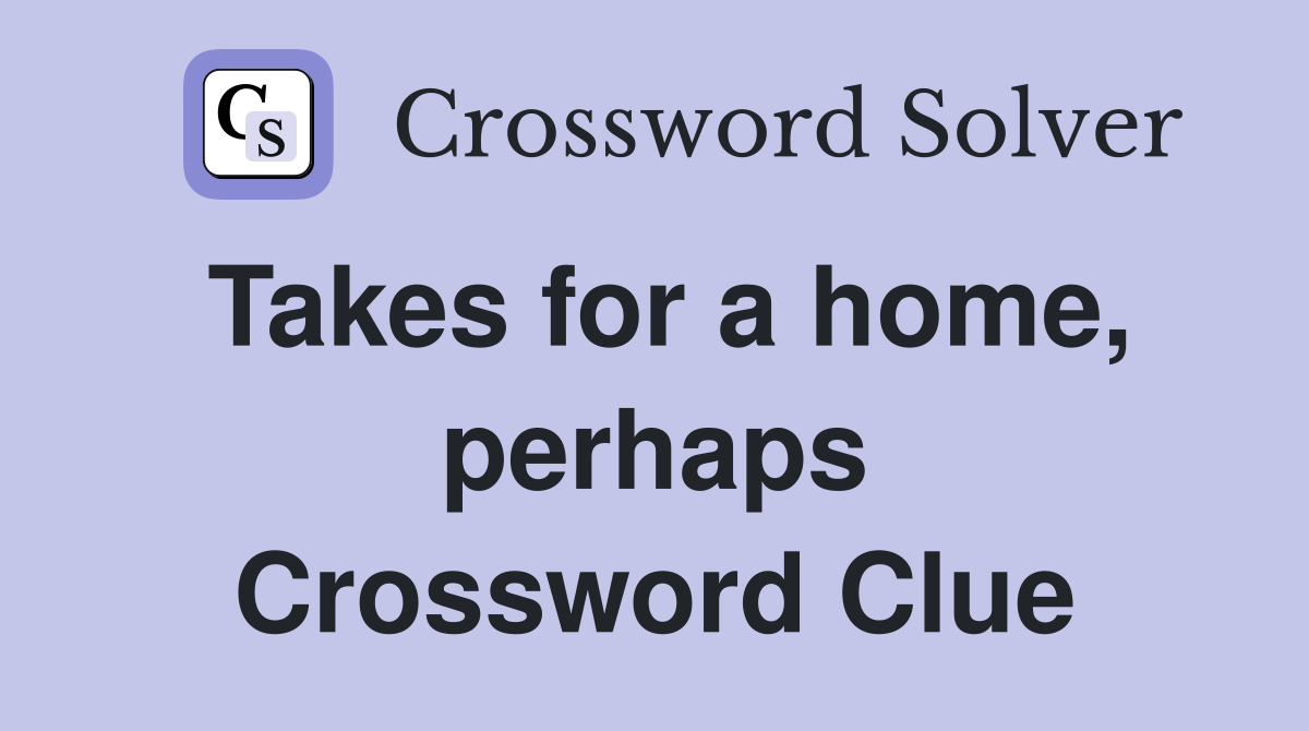 Takes for a home, perhaps Crossword Clue