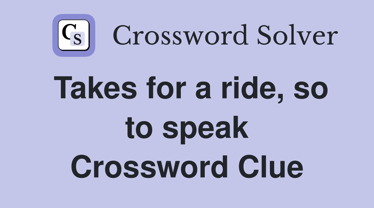 Takes for a ride, so to speak Crossword Clue