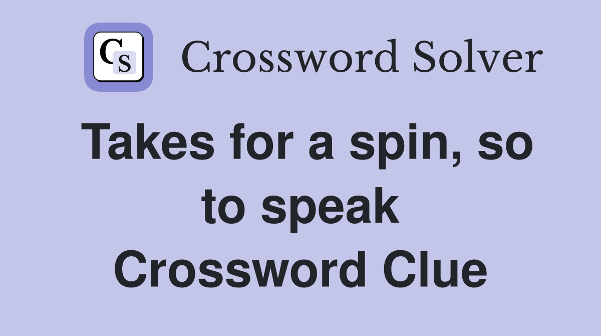 Takes for a spin, so to speak Crossword Clue