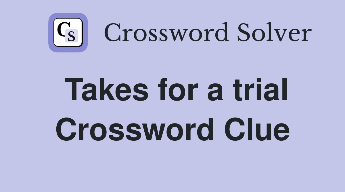 Takes for a trial Crossword Clue