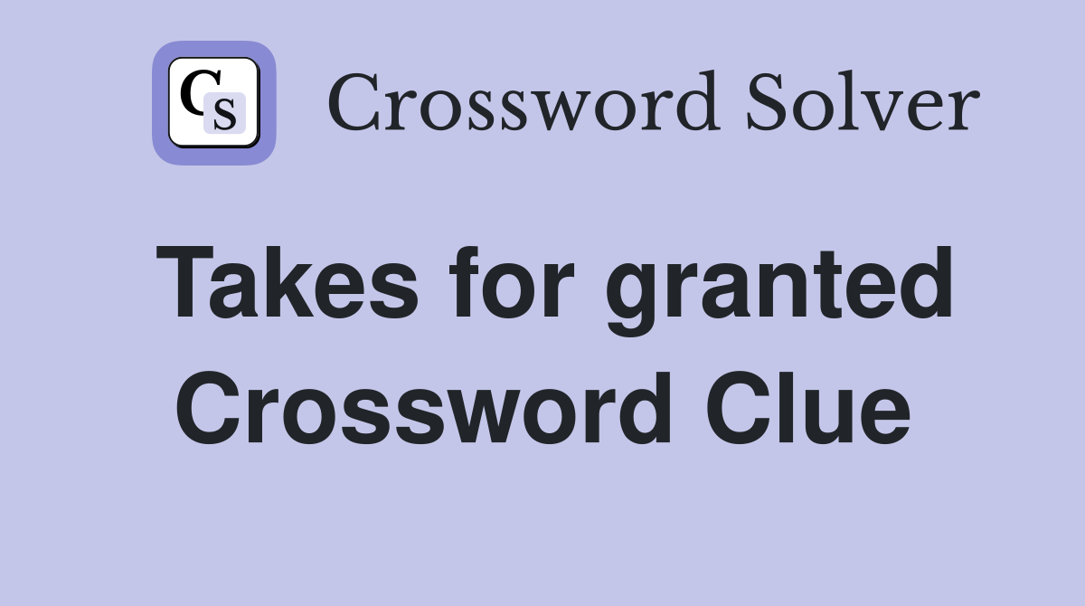 Takes for granted Crossword Clue